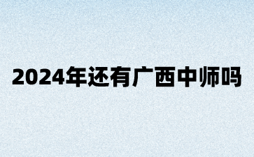 2024年還有廣西中師嗎?