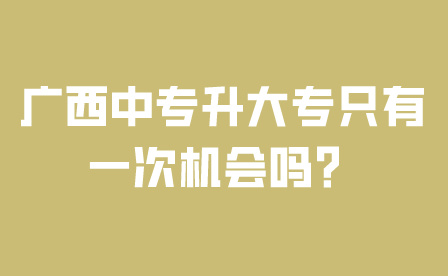 廣西中專升大專只有一次機會嗎？
