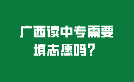 廣西讀中專需要填志愿嗎？