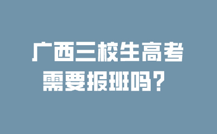 廣西三校生高考需要報班嗎？