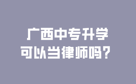 廣西中專升學可以當律師嗎？