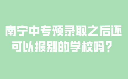 南寧中專預錄取之后還可以報別的學校嗎？