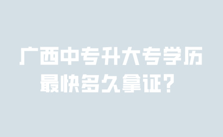 廣西中專升大專學歷最快多久拿證？
