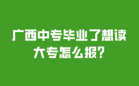 廣西中專畢業了想讀大專怎么報?