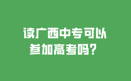 讀廣西中專可以參加高考嗎？