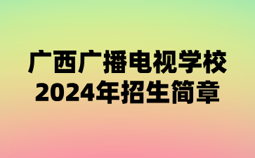 廣西廣播電視學校2024年招生簡章