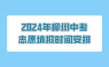 廣西中考：2024年柳州中考志愿填報時間安排