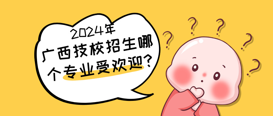 2024年廣西技校招生哪個專業受歡迎?