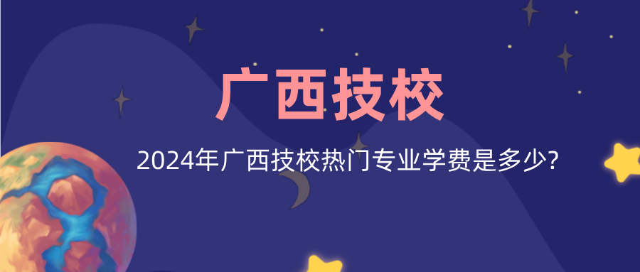 2024年廣西技校熱門專業學費是多少?