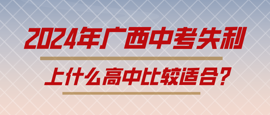 2024年廣西中考失利,上什么高中比較適合?