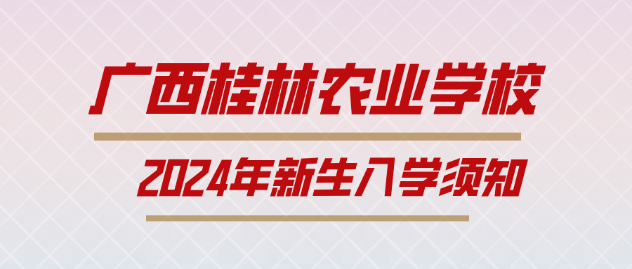 廣西桂林農業學校2024年新生入學須知