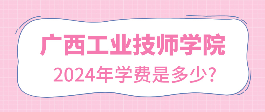 廣西中職：2024年廣西工業技師學院學費是多少?