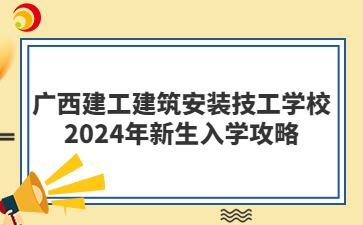 廣西建工建筑安裝技工學校2024年新生入學攻略