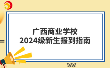 廣西商業學校2024級新生報到指南