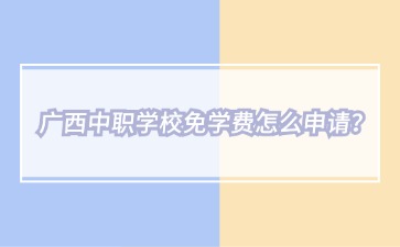 廣西中職學校免學費怎么申請？