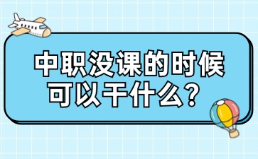 廣西中職沒課的時候可以干什么？