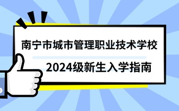 南寧市城市管理職業技術學校2024級新生入學指南