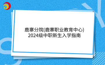 鹿寨分院(鹿寨職業教育中心)2024級中職新生入學指南