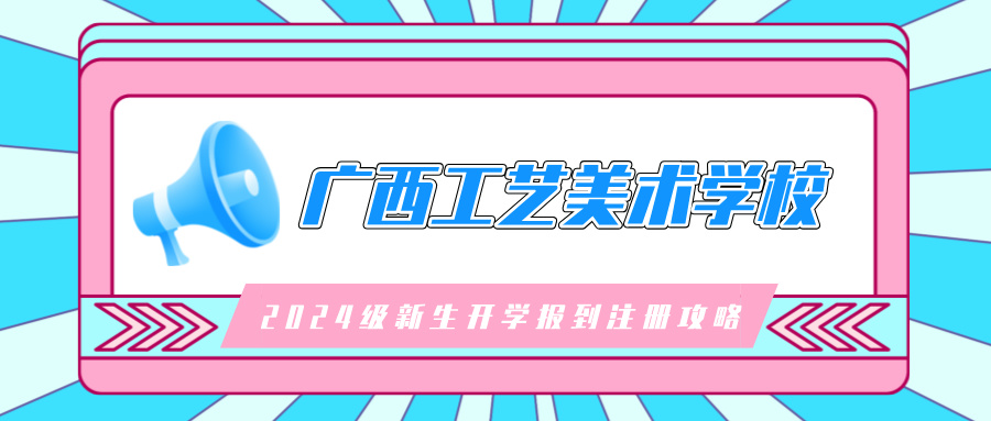 廣西工藝美術學校2024級新生開學報到注冊攻略