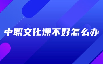 廣西中職文化課不好怎么辦？
