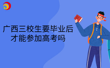 2025年廣西三校生要畢業后才能參加高考嗎