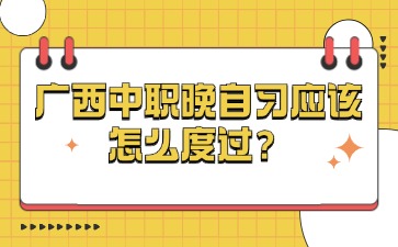 廣西中職晚自習應該怎么度過？