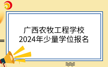 廣西農牧工程學校2024年少量學位報名