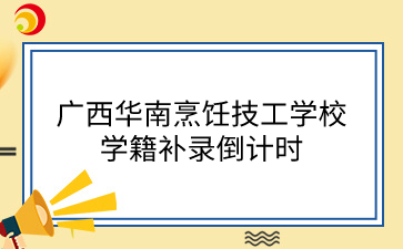 廣西華南烹飪技工學校學籍補錄倒計時