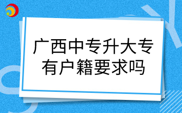 廣西中專升大專有戶籍要求嗎
