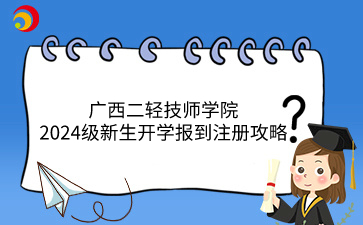 廣西二輕技師學院2024級新生開學報到注冊攻略