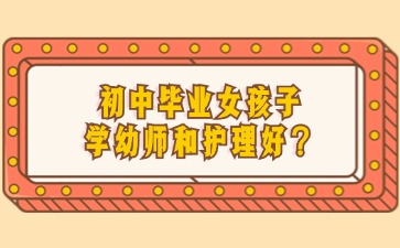 初中畢業女孩子學幼師和護理好？