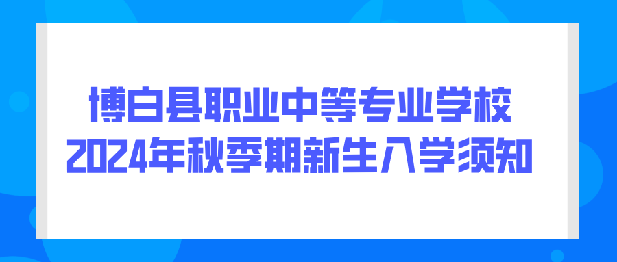 博白縣職業中等專業學校2024年秋季期新生入學須知