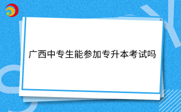 廣西中專生能參加專升本考試嗎