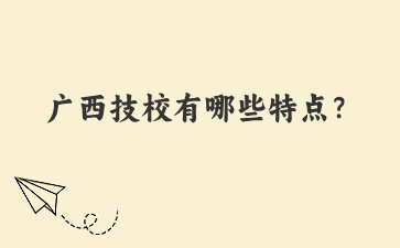 廣西技校有哪些特點？