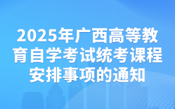 2025年廣西高等教育自學考試統考課程安排事項的通知
