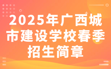 2025年廣西城市建設學校春季招生簡章