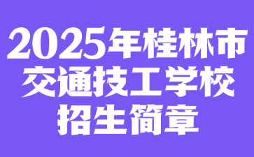 2025年桂林市交通技工學校招生簡章