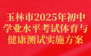 玉林市2025年初中學業水平考試體育與健康測試實施方案