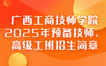 廣西工商技師學院2025年預備技師、高級工班招生簡章