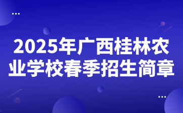 2025年廣西桂林農業學校春季招生簡章