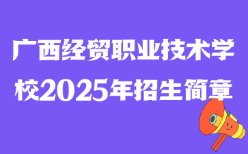 廣西經貿職業技術學校2025年招生簡章