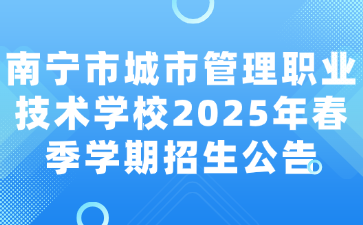 南寧市城市管理職業技術學校2025年春季學期招生公告