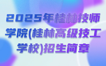 2025年桂林技師學院(桂林高級技工學校)招生簡章