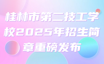 桂林市第二技工學校2025年招生簡章重磅發布