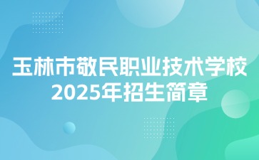 玉林市敬民職業技術學校2025年招生簡章