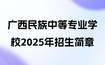 廣西民族中等專業學校2025年招生簡章