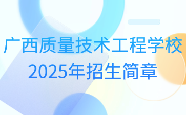 廣西質量技術工程學校2025年招生簡章