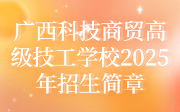 廣西科技商貿高級技工學校2025年招生簡章